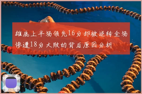 雄鹿上半场领先16分却被逆转全场惨遭18分大败的背后原因分析