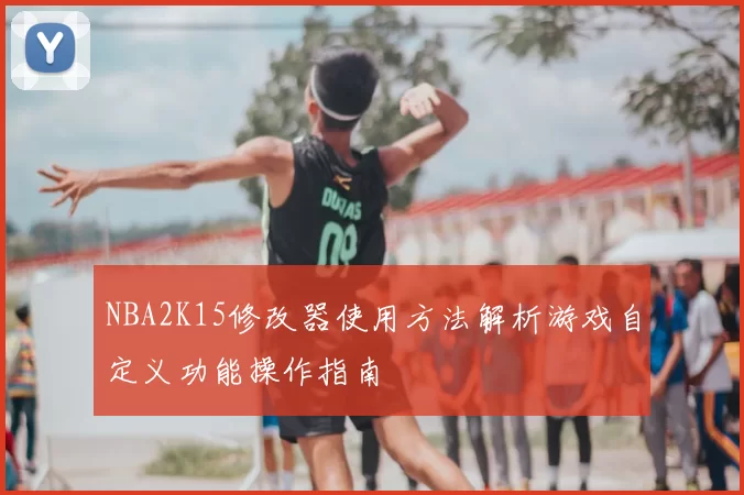 NBA2K15修改器使用方法解析游戏自定义功能操作指南