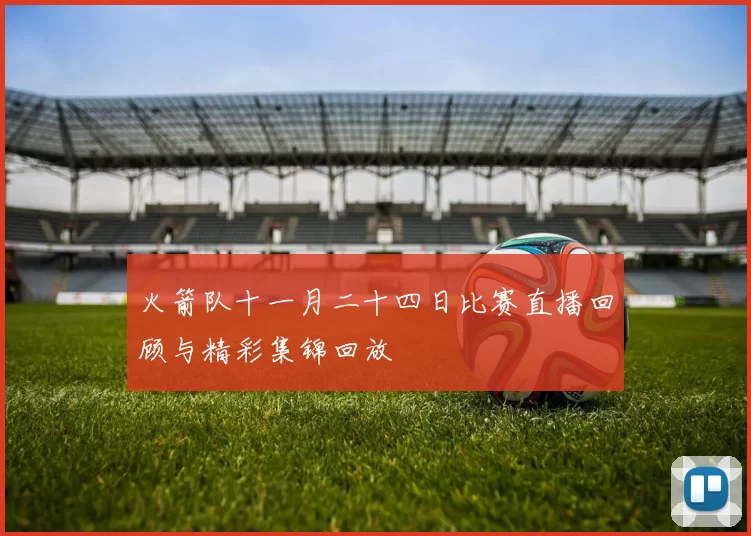 火箭队十一月二十四日比赛直播回顾与精彩集锦回放