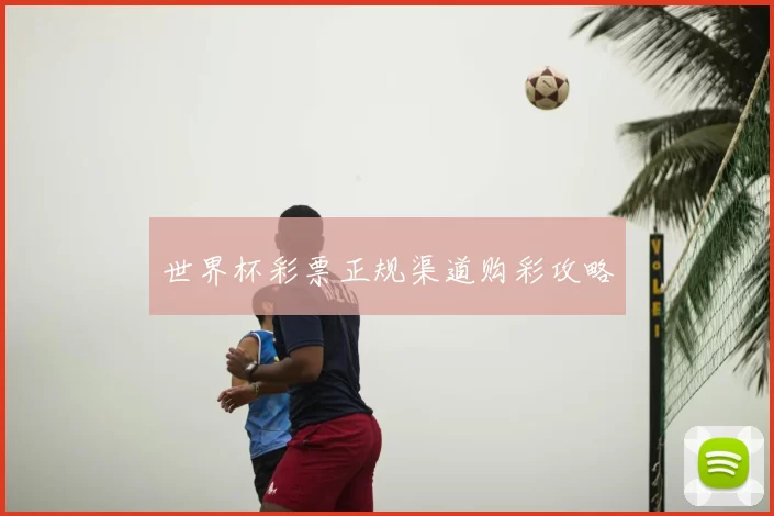 世界杯彩票正规渠道购彩攻略