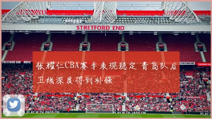 张耀仁CBA赛季表现稳定 青岛队后卫线深度得到补强