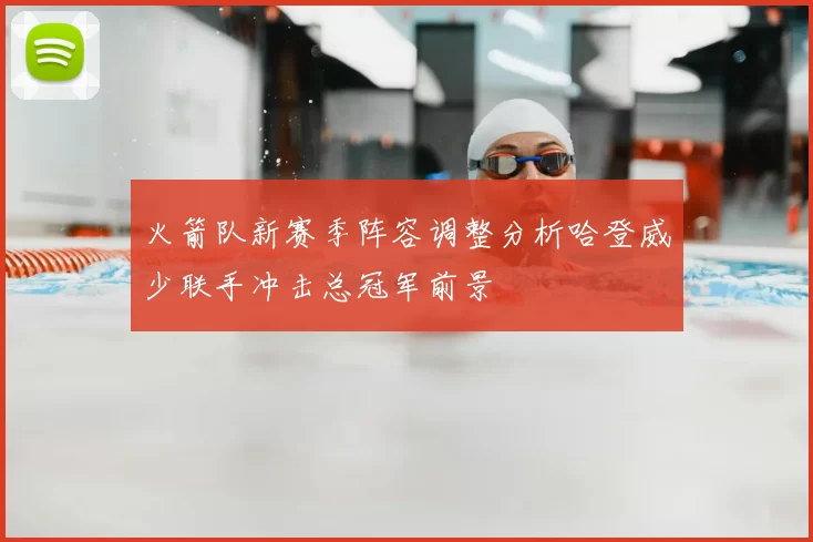火箭队新赛季阵容调整分析哈登威少联手冲击总冠军前景
