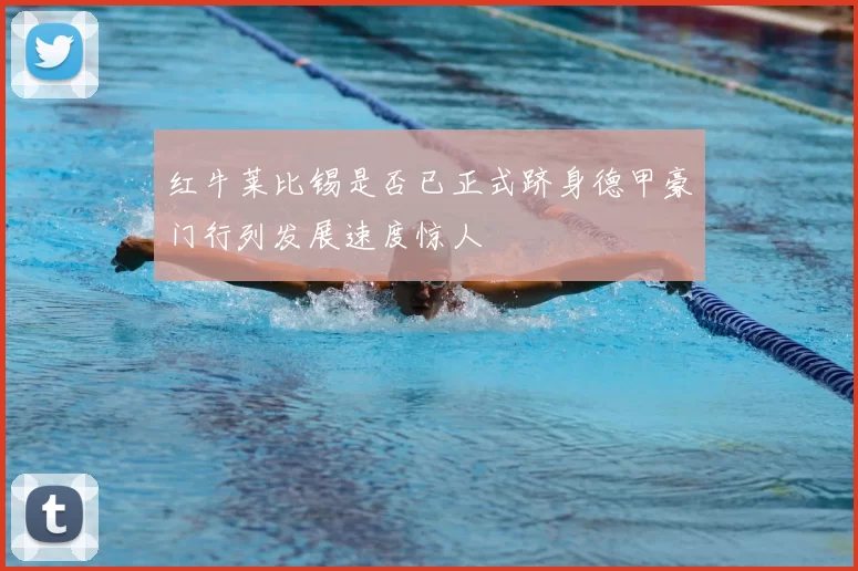 红牛莱比锡是否已正式跻身德甲豪门行列发展速度惊人