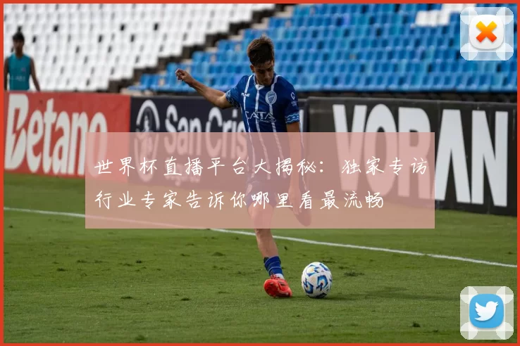 世界杯直播平台大揭秘：独家专访行业专家告诉你哪里看最流畅