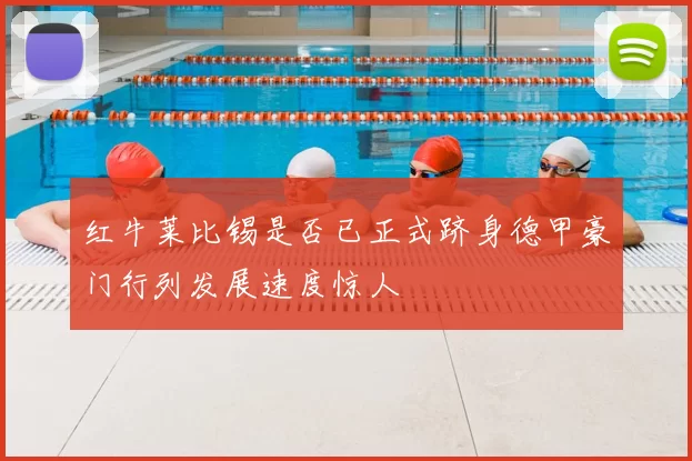 红牛莱比锡是否已正式跻身德甲豪门行列发展速度惊人