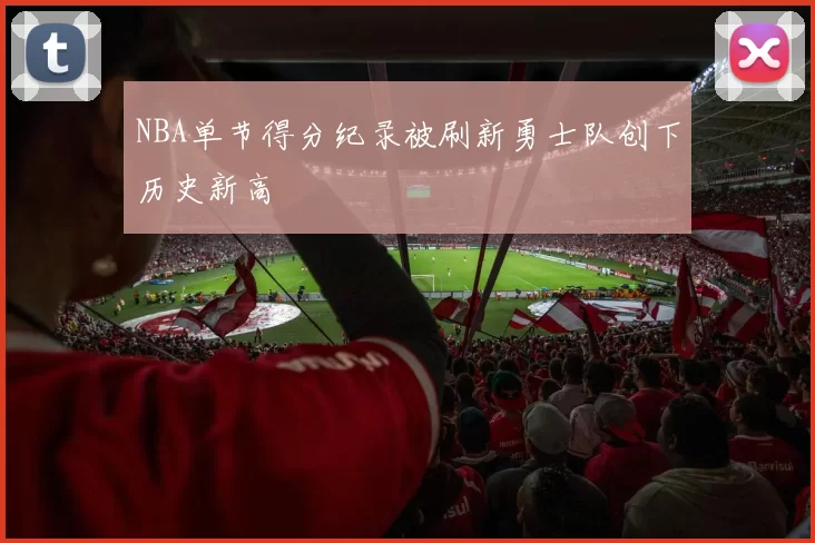 NBA单节得分纪录被刷新勇士队创下历史新高