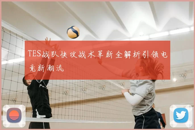 TES战队快攻战术革新全解析引领电竞新潮流