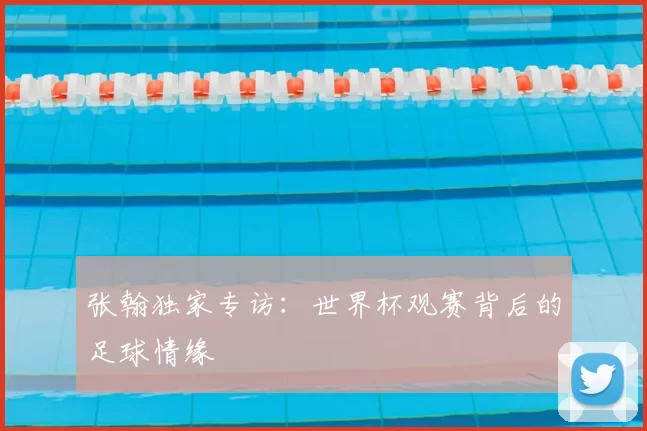 张翰独家专访：世界杯观赛背后的足球情缘