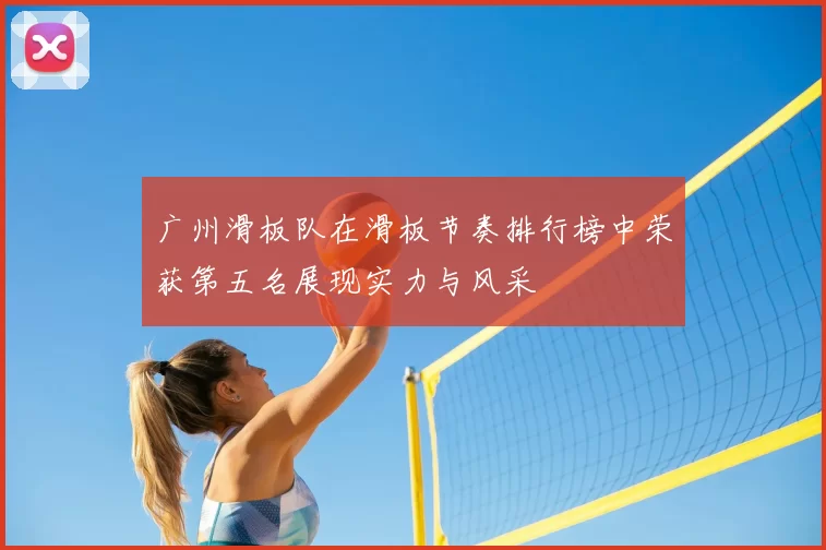 广州滑板队在滑板节奏排行榜中荣获第五名展现实力与风采