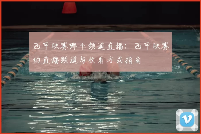西甲联赛哪个频道直播：西甲联赛的直播频道与收看方式指南
