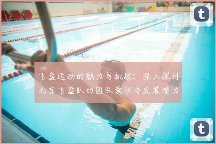飞盘运动的魅力与挑战:深入探讨北京飞盘队的团队意识与发展潜力