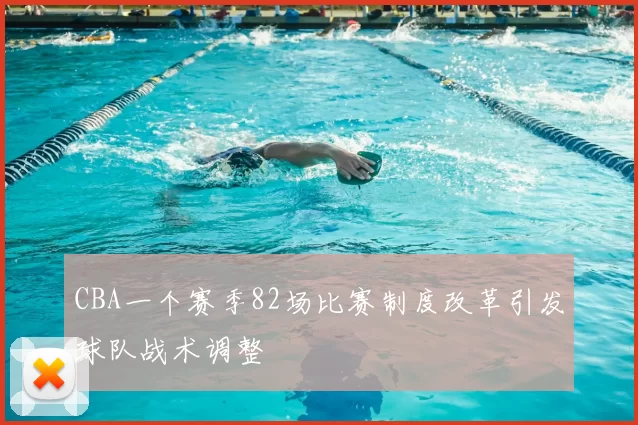 CBA一个赛季82场比赛制度改革引发球队战术调整