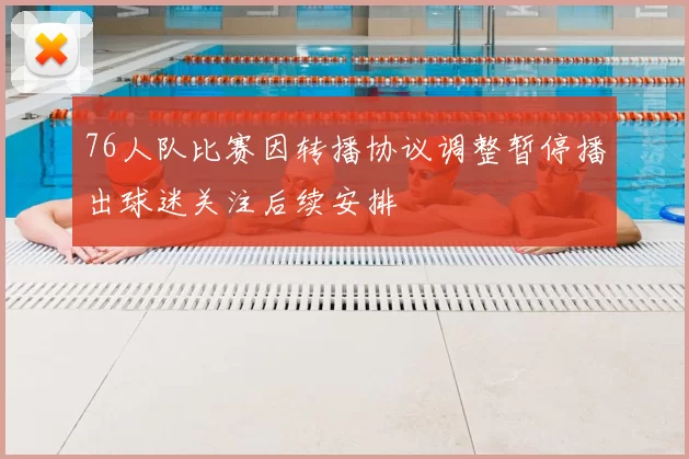 76人队比赛因转播协议调整暂停播出球迷关注后续安排
