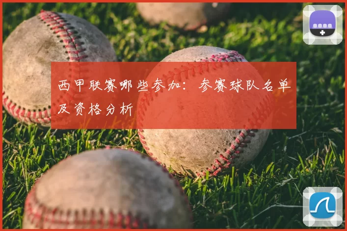 西甲联赛哪些参加:参赛球队名单及资格分析