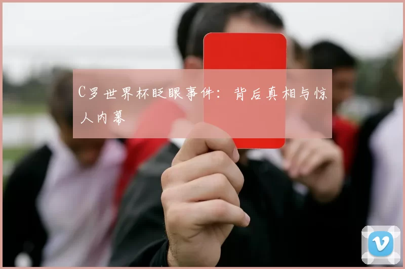 C罗世界杯眨眼事件：背后真相与惊人内幕