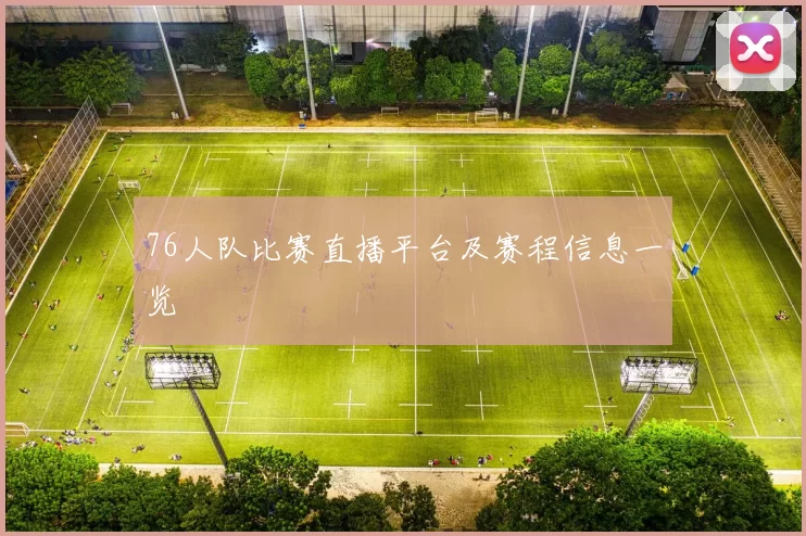 76人队比赛直播平台及赛程信息一览