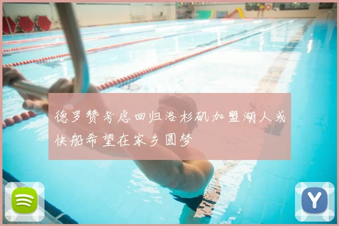 德罗赞考虑回归洛杉矶加盟湖人或快船希望在家乡圆梦