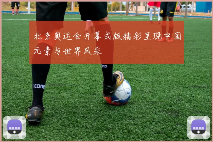 北京奥运会开幕式版精彩呈现中国元素与世界风采