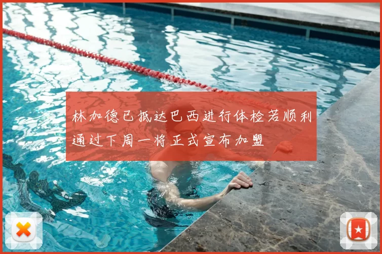 林加德已抵达巴西进行体检若顺利通过下周一将正式宣布加盟