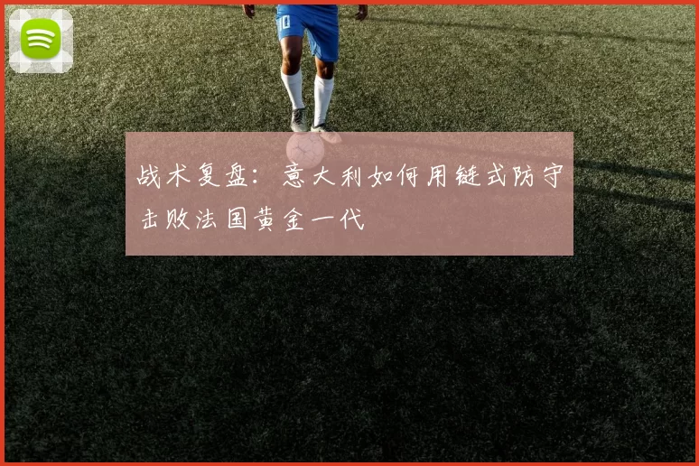 战术复盘：意大利如何用链式防守击败法国黄金一代