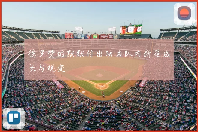 德罗赞的默默付出助力队内新星成长与蜕变