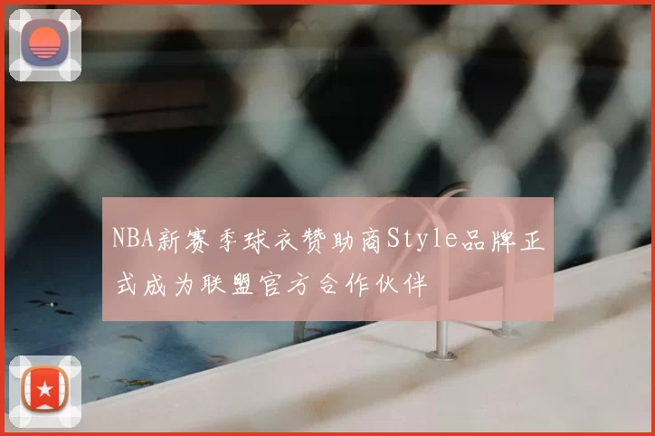 NBA新赛季球衣赞助商Style品牌正式成为联盟官方合作伙伴