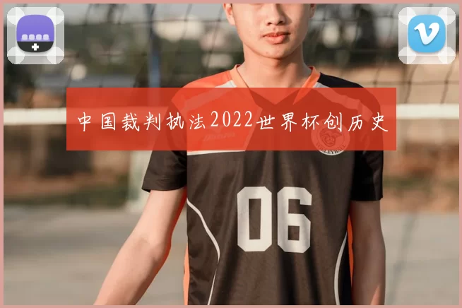 中国裁判执法2022世界杯创历史