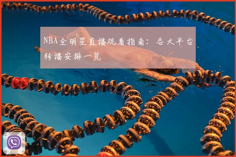 NBA全明星直播观看指南：各大平台转播安排一览