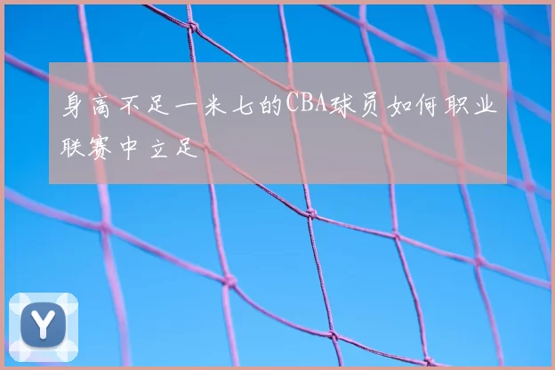 身高不足一米七的CBA球员如何职业联赛中立足