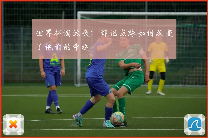 世界杯淘汰夜:那记点球如何改变了他们的命运