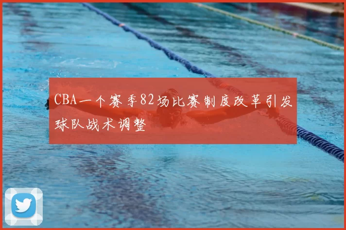 CBA一个赛季82场比赛制度改革引发球队战术调整